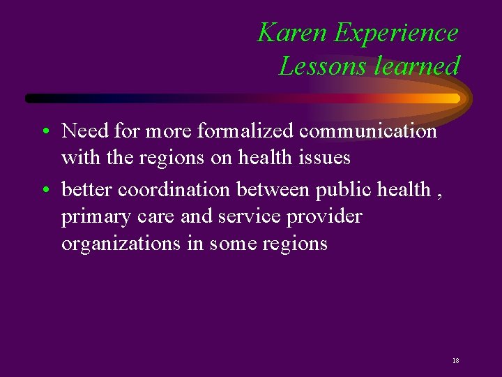 Karen Experience Lessons learned • Need for more formalized communication with the regions on