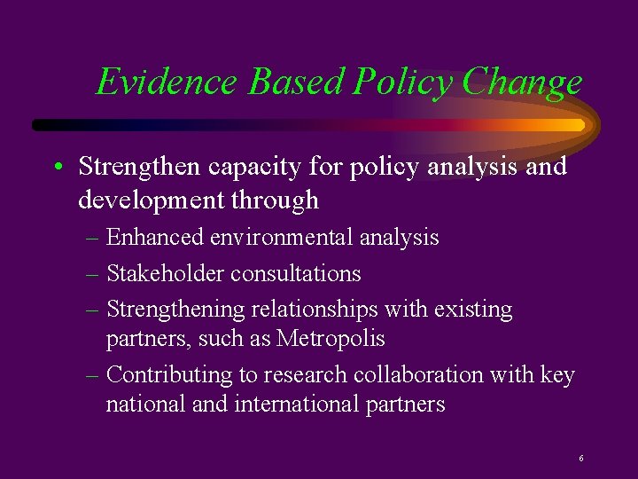 Evidence Based Policy Change • Strengthen capacity for policy analysis and development through –