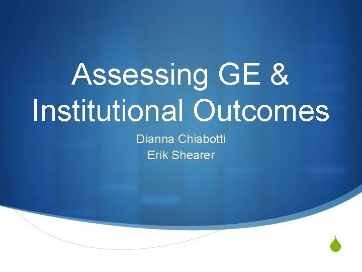 Assessing GE & Institutional Outcomes Dianna Chiabotti Erik Shearer S 