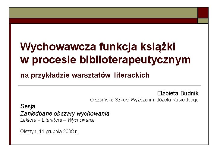 Wychowawcza funkcja książki w procesie biblioterapeutycznym na przykładzie warsztatów literackich Elżbieta Budnik Olsztyńska Szkoła