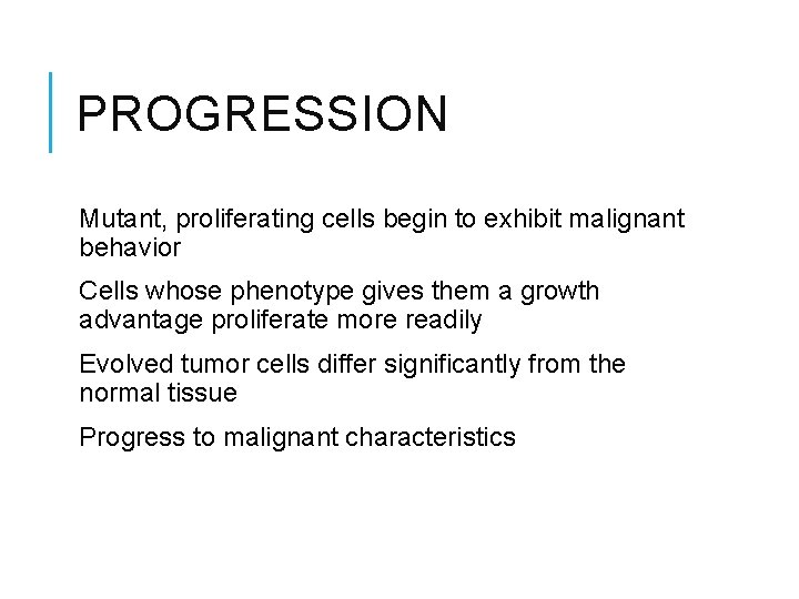 PROGRESSION Mutant, proliferating cells begin to exhibit malignant behavior Cells whose phenotype gives them