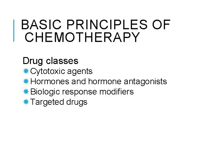 BASIC PRINCIPLES OF CHEMOTHERAPY Drug classes Cytotoxic agents Hormones and hormone antagonists Biologic response
