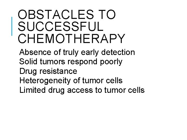OBSTACLES TO SUCCESSFUL CHEMOTHERAPY Absence of truly early detection Solid tumors respond poorly Drug