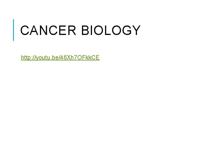 CANCER BIOLOGY http: //youtu. be/46 Xh 7 OFkk. CE 