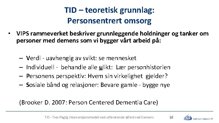 TID – teoretisk grunnlag: Personsentrert omsorg • VIPS rammeverket beskriver grunnleggende holdninger og tanker