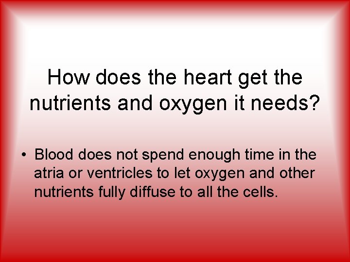 How does the heart get the nutrients and oxygen it needs? • Blood does