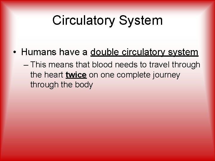 Circulatory System • Humans have a double circulatory system – This means that blood