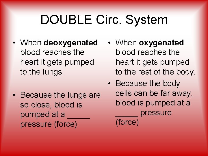 DOUBLE Circ. System • When deoxygenated blood reaches the heart it gets pumped to