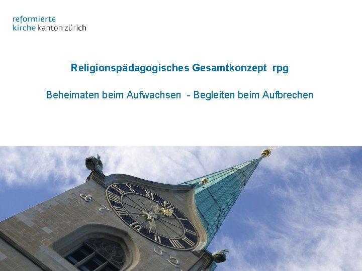 Religionspädagogisches Gesamtkonzept rpg Beheimaten beim Aufwachsen - Begleiten beim Aufbrechen Evangelisch-reformierte Landeskirche des Kantons