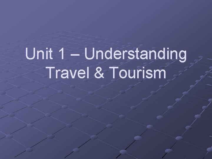 Unit 1 – Understanding Travel & Tourism 