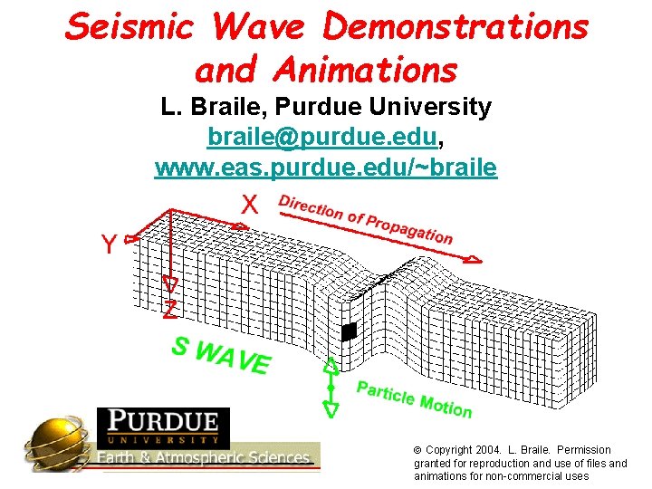 Seismic Wave Demonstrations and Animations L. Braile, Purdue University braile@purdue. edu, www. eas. purdue.