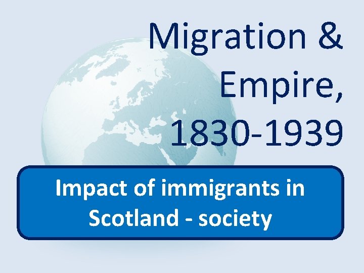 Migration & Empire, 1830 -1939 Impact of immigrants in Scotland - society 