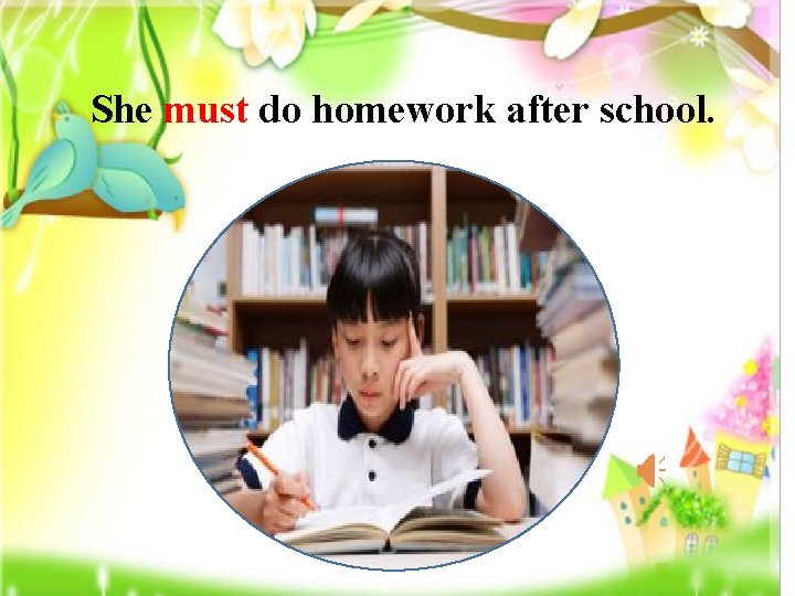 She must do homework after school. 