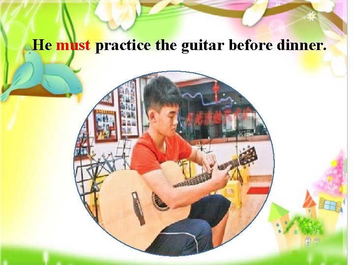 He must practice the guitar before dinner. 