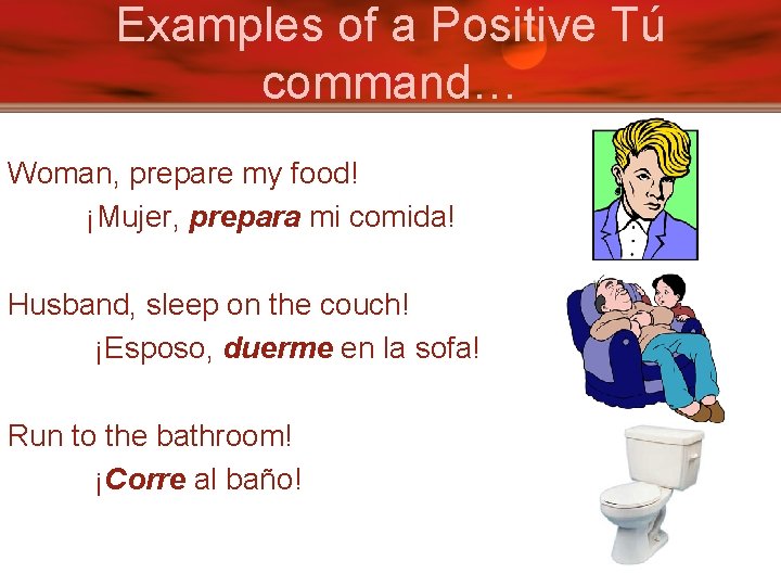 Examples of a Positive Tú command… Woman, prepare my food! ¡Mujer, prepara mi comida!