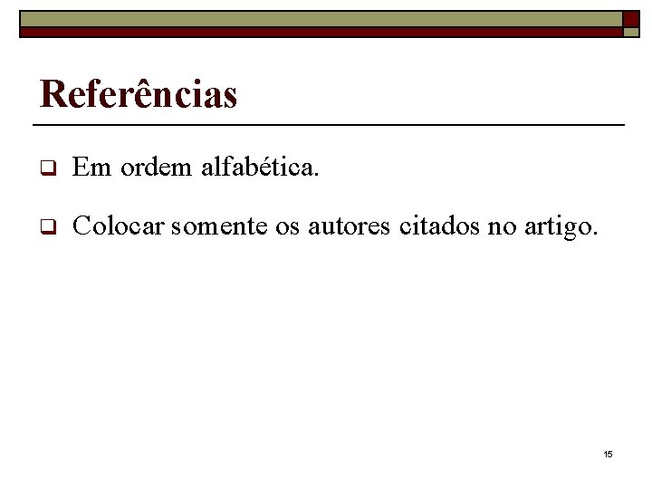 Referências q Em ordem alfabética. q Colocar somente os autores citados no artigo. 15