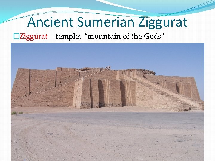 Ancient Sumerian Ziggurat �Ziggurat – temple; “mountain of the Gods” 