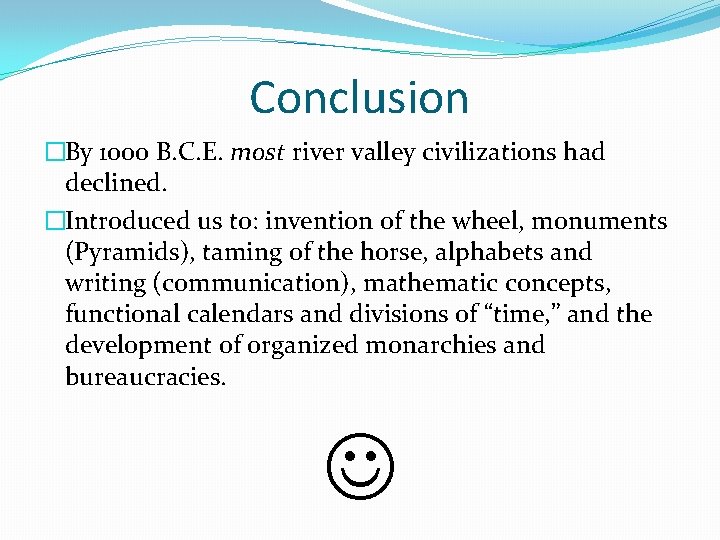 Conclusion �By 1000 B. C. E. most river valley civilizations had declined. �Introduced us