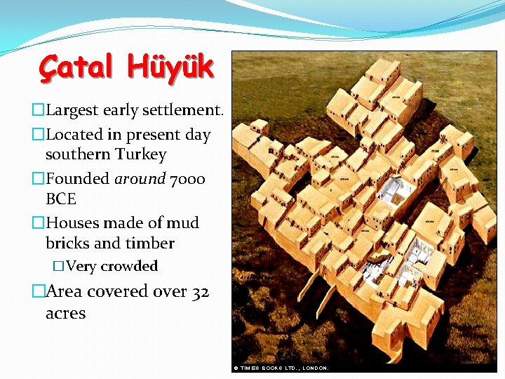 Çatal Hüyük �Largest early settlement. �Located in present day southern Turkey �Founded around 7000