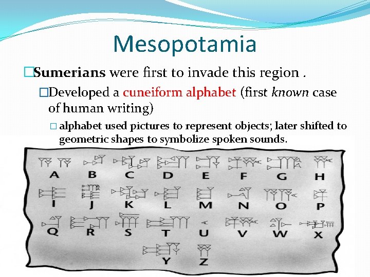 Mesopotamia �Sumerians were first to invade this region. �Developed a cuneiform alphabet (first known