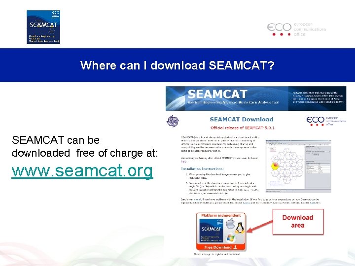 Where can I download SEAMCAT? SEAMCAT can be downloaded free of charge at: www.