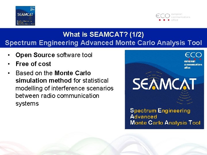 What is SEAMCAT? (1/2) Spectrum Engineering Advanced Monte Carlo Analysis Tool • Open Source