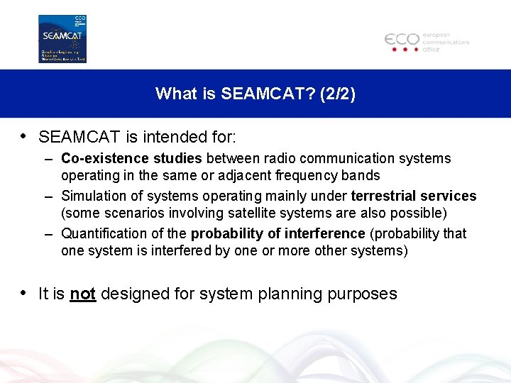 What is SEAMCAT? (2/2) • SEAMCAT is intended for: – Co-existence studies between radio