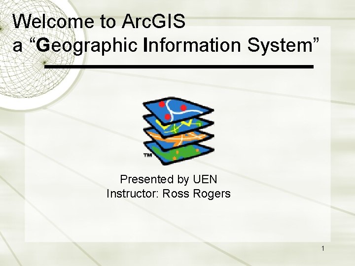 Welcome to Arc. GIS a “Geographic Information System” Presented by UEN Instructor: Ross Rogers Welcome to Arc. GIS a “Geographic Information System” Presented by UEN Instructor: Ross Rogers