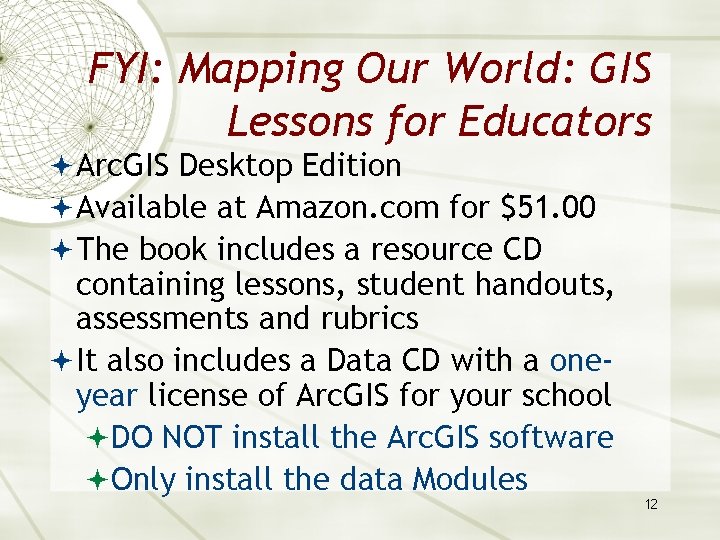 FYI: Mapping Our World: GIS Lessons for Educators Arc. GIS Desktop Edition Available at