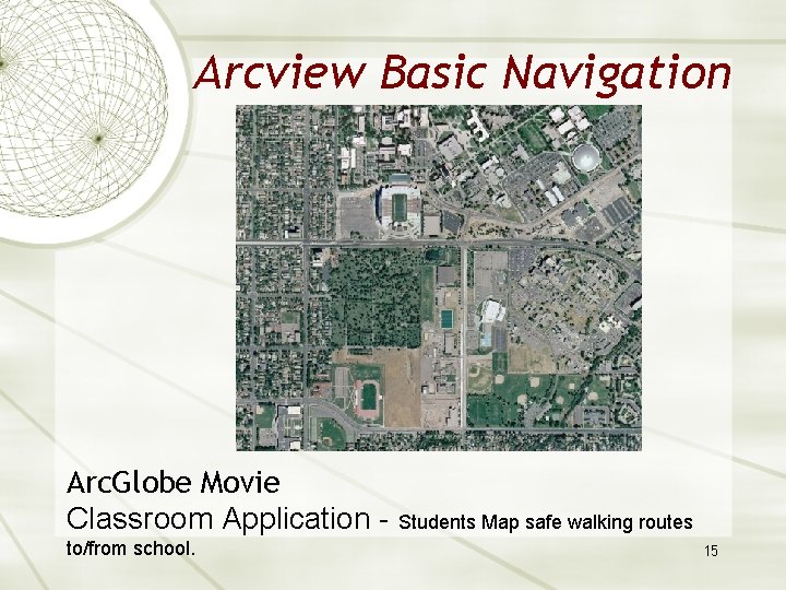 Arcview Basic Navigation Arc. Globe Movie Classroom Application - Students Map safe walking routes
