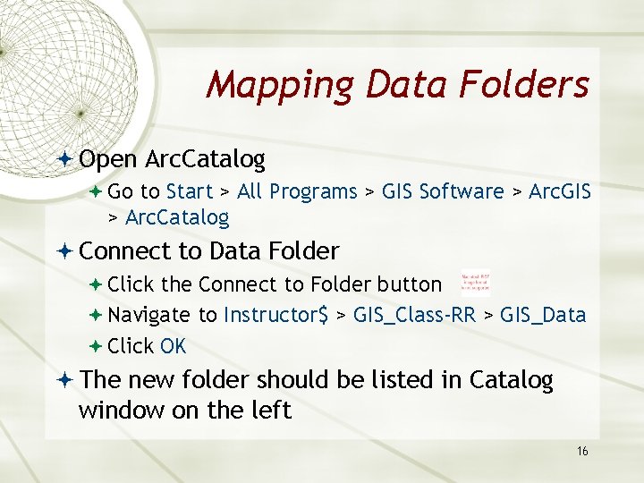 Mapping Data Folders Open Arc. Catalog Go to Start > All Programs > GIS