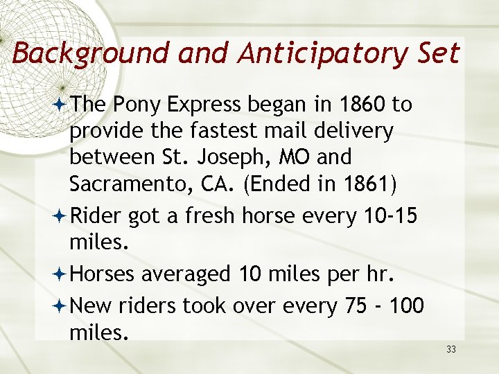 Background and Anticipatory Set The Pony Express began in 1860 to provide the fastest
