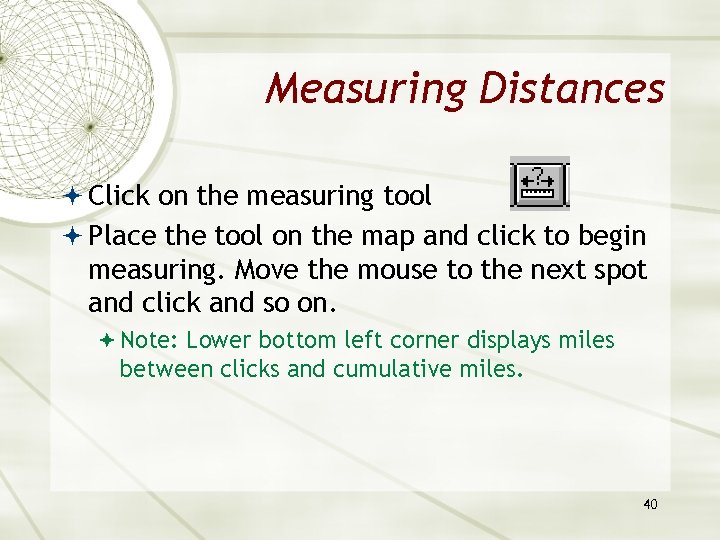 Measuring Distances Click on the measuring tool Place the tool on the map and