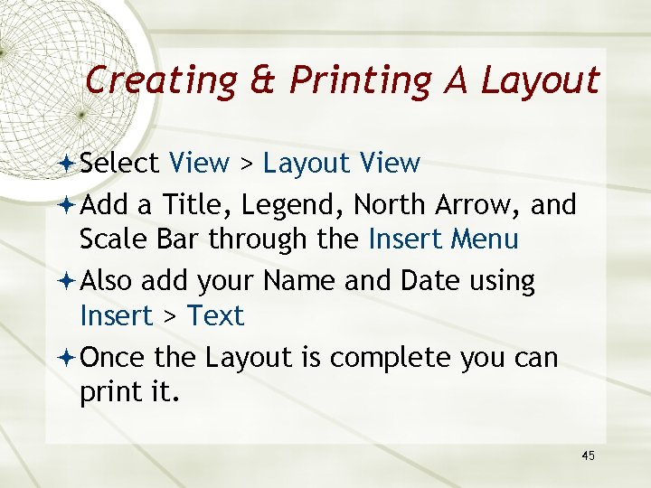 Creating & Printing A Layout Select View > Layout View Add a Title, Legend,