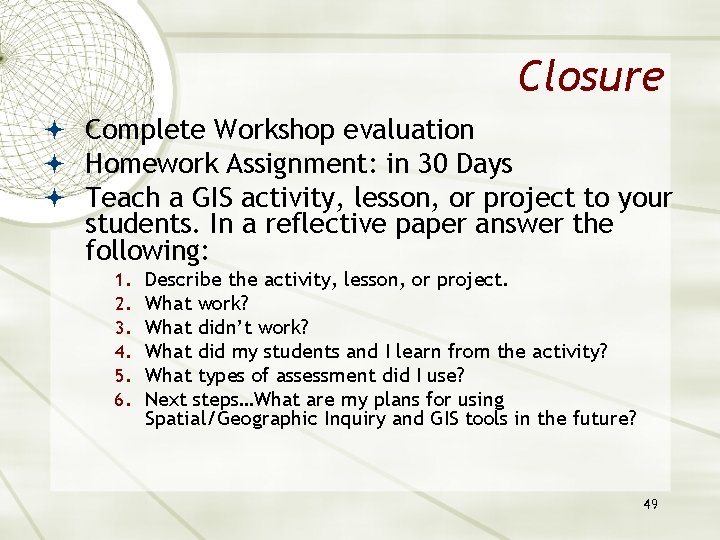 Closure Complete Workshop evaluation Homework Assignment: in 30 Days Teach a GIS activity, lesson,