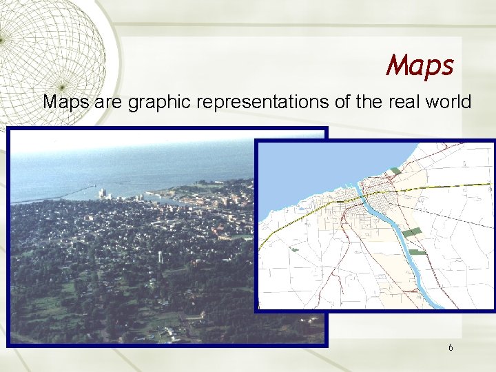 Maps are graphic representations of the real world 6 