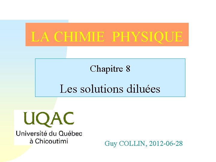 LA CHIMIE PHYSIQUE Chapitre 8 Les solutions diluées Guy COLLIN, 2012 -06 -28 LA CHIMIE PHYSIQUE Chapitre 8 Les solutions diluées Guy COLLIN, 2012 -06 -28