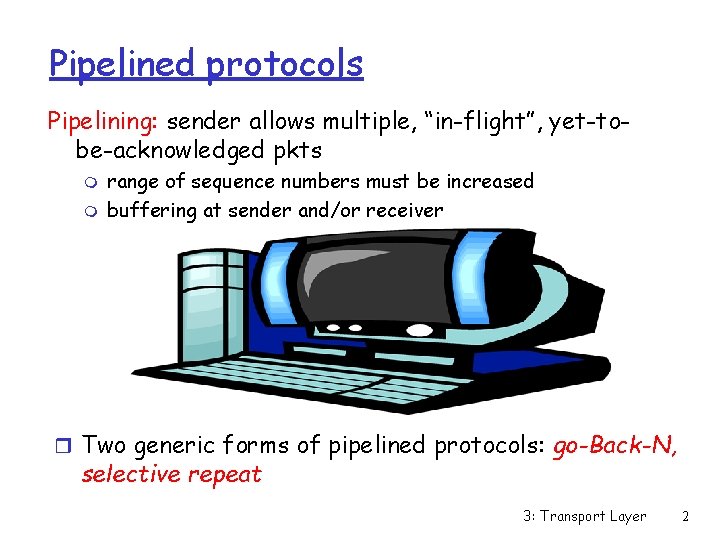 Pipelined protocols Pipelining: sender allows multiple, “in-flight”, yet-tobe-acknowledged pkts m m range of sequence