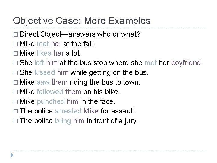 Objective Case: More Examples � Direct Object—answers who or what? � Mike met her