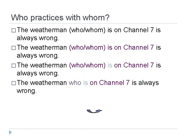 Who practices with whom? � The weatherman (who/whom) is on Channel 7 is always