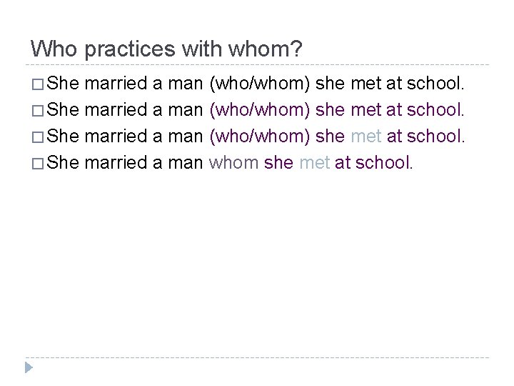 Who practices with whom? � She married a man (who/whom) she met at school.