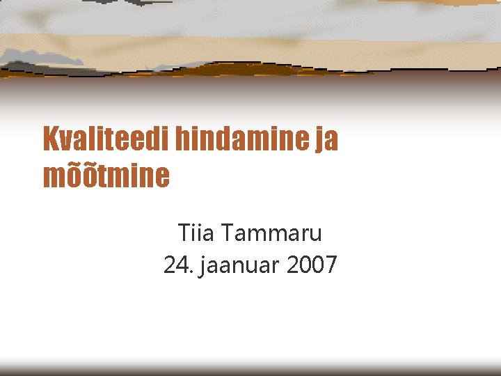 Kvaliteedi hindamine ja mõõtmine Tiia Tammaru 24. jaanuar 2007 