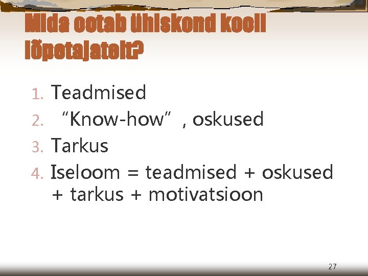 Mida ootab ühiskond kooli lõpetajatelt? Teadmised 2. “Know-how”, oskused 3. Tarkus 4. Iseloom =