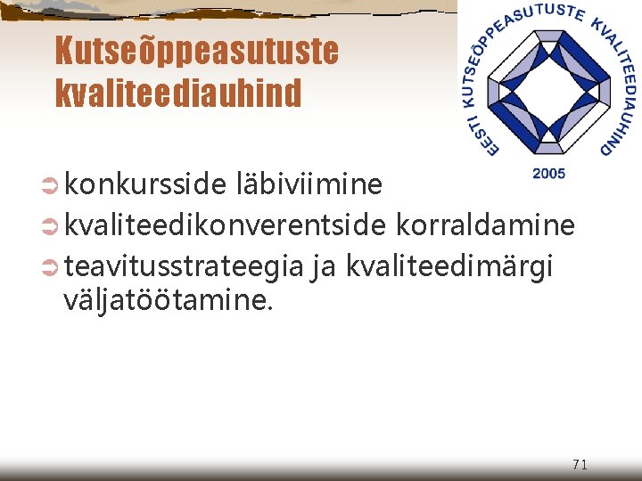 Kutseõppeasutuste kvaliteediauhind Ü konkursside läbiviimine Ü kvaliteedikonverentside korraldamine Ü teavitusstrateegia ja kvaliteedimärgi väljatöötamine. 71