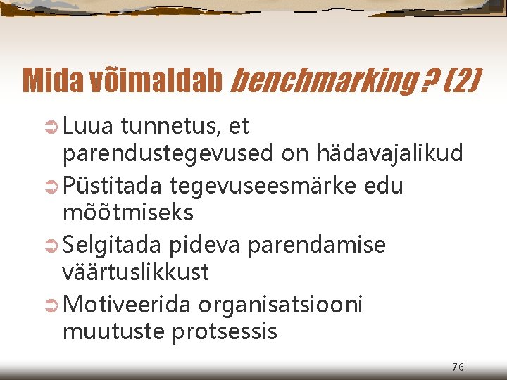 Mida võimaldab benchmarking ? (2) Ü Luua tunnetus, et parendustegevused on hädavajalikud Ü Püstitada