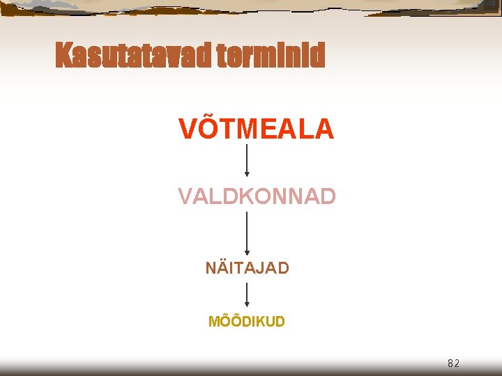 Kasutatavad terminid VÕTMEALA VALDKONNAD NÄITAJAD MÕÕDIKUD 82 