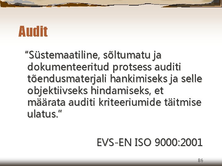 Audit “Süstemaatiline, sõltumatu ja dokumenteeritud protsess auditi tõendusmaterjali hankimiseks ja selle objektiivseks hindamiseks, et