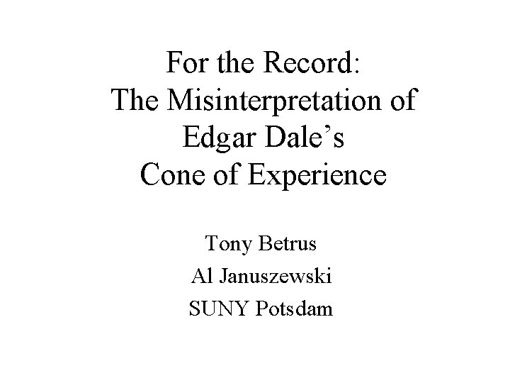 For the Record: The Misinterpretation of Edgar Dale’s Cone of Experience Tony Betrus Al