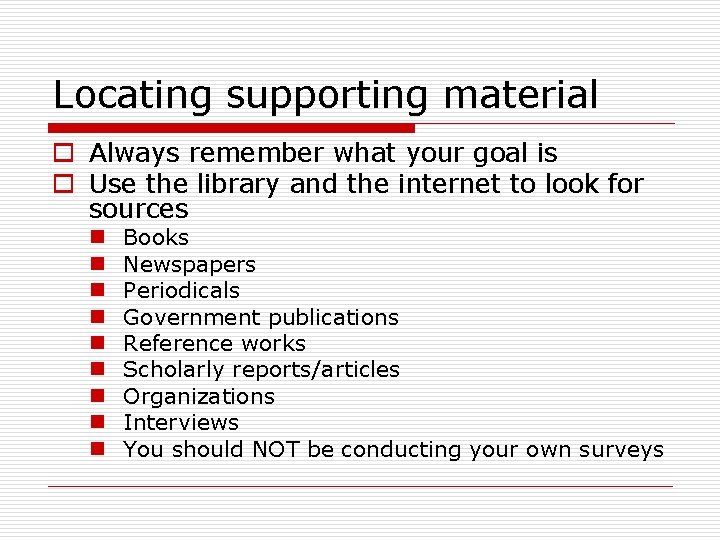 Locating supporting material o Always remember what your goal is o Use the library