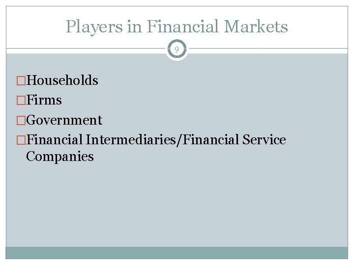 Players in Financial Markets 9 �Households �Firms �Government �Financial Intermediaries/Financial Service Companies 